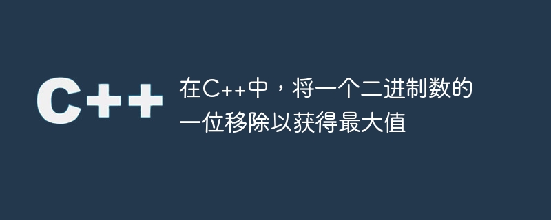 在C++中，将一个二进制数的一位移除以获得最大值