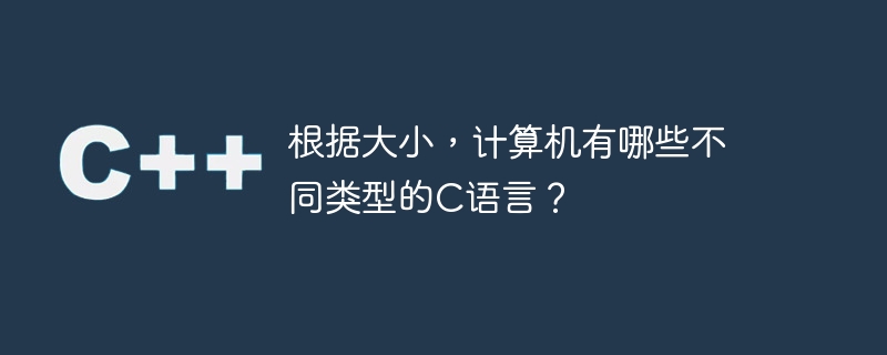 根据大小，计算机有哪些不同类型的C语言？