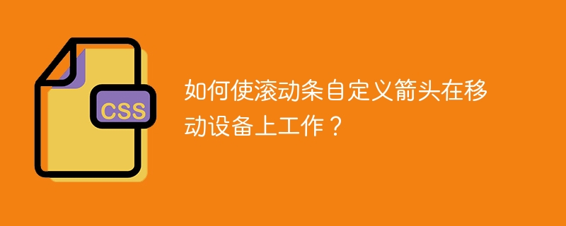 如何使滚动条自定义箭头在移动设备上工作？