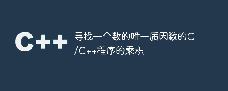 寻找一个数的唯一质因数的C/C++程序的乘积