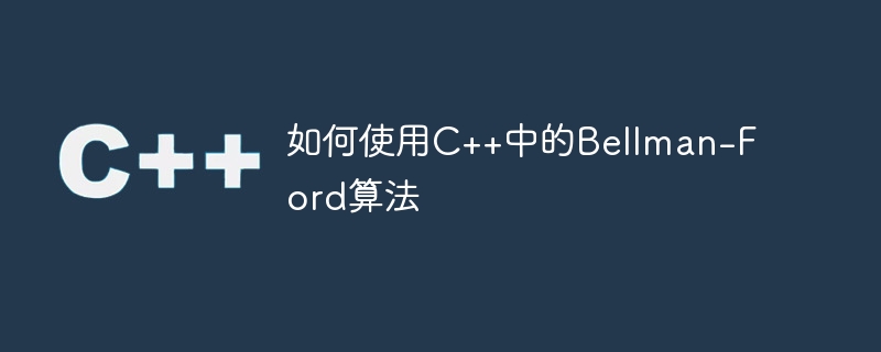 如何使用C++中的Bellman-Ford算法