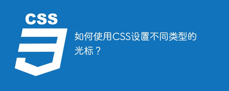 如何使用CSS设置不同类型的光标？
