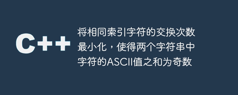 将相同索引字符的交换次数最小化，使得两个字符串中字符的ASCII值之和为奇数