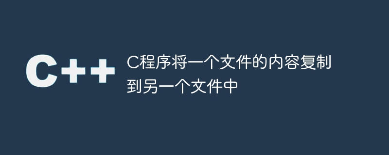 C程序将一个文件的内容复制到另一个文件中
