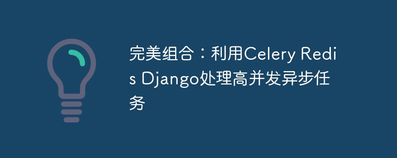 完美组合：利用celery redis django处理高并发异步任务
