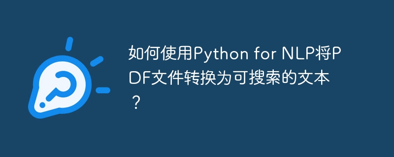 如何使用Python for NLP将PDF文件转换为可搜索的文本？