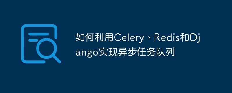 如何利用celery、redis和django实现异步任务队列