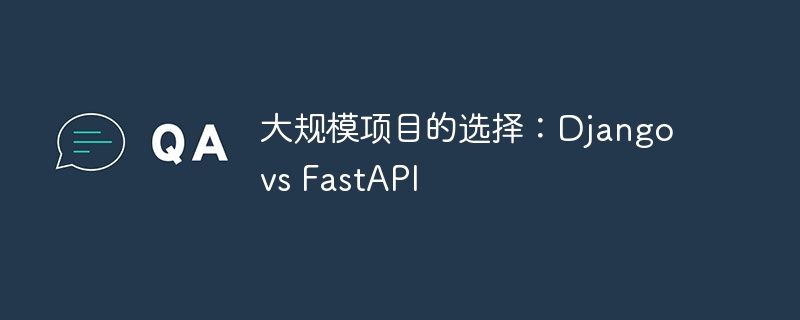 大规模项目的选择：django vs fastapi