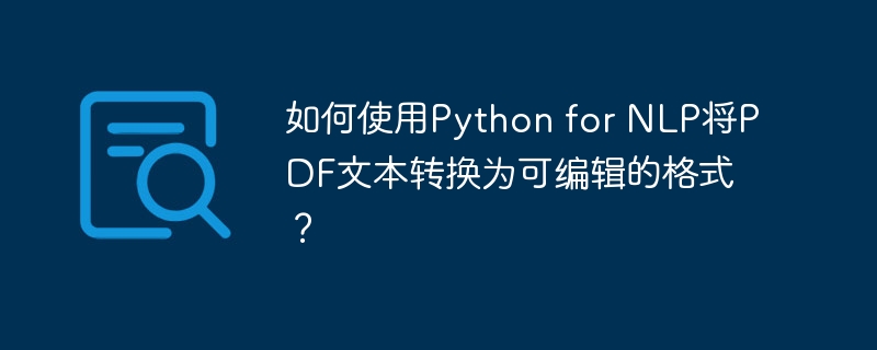 如何使用Python for NLP将PDF文本转换为可编辑的格式？
