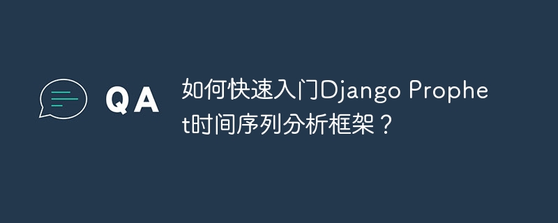 如何快速入门Django Prophet时间序列分析框架？