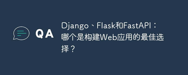 django、flask和fastapi：哪个是构建web应用的最佳选择？