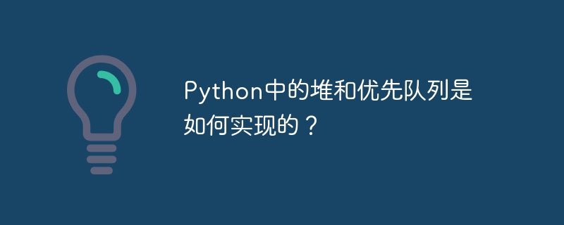 python中的堆和优先队列是如何实现的？