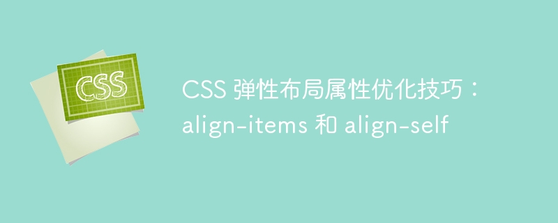 CSS 弹性布局属性优化技巧：align-items 和 align-self