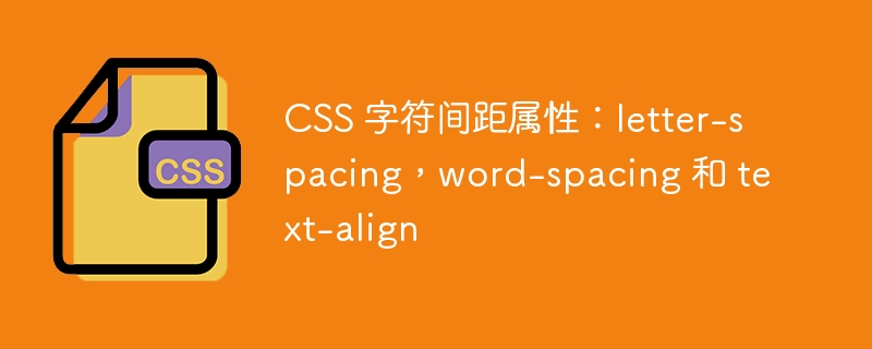 CSS 字符间距属性：letter-spacing，word-spacing 和 text-align