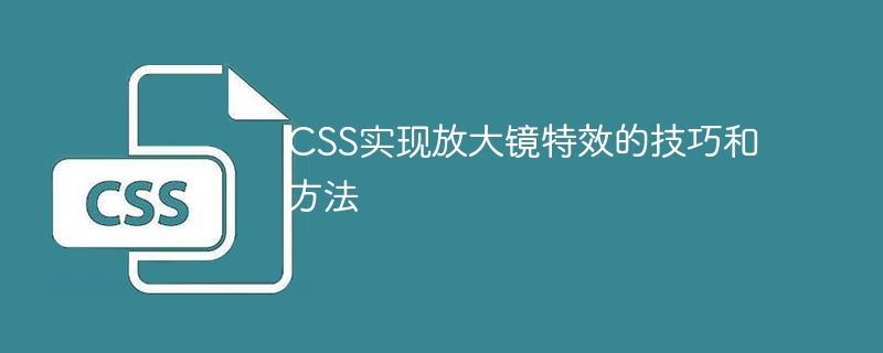 CSS实现放大镜特效的技巧和方法