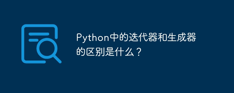 python中的迭代器和生成器的区别是什么？