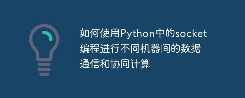 如何使用python中的socket编程进行不同机器间的数据通信和协同计算