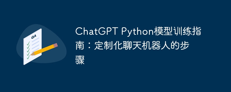 ChatGPT Python模型训练指南：定制化聊天机器人的步骤