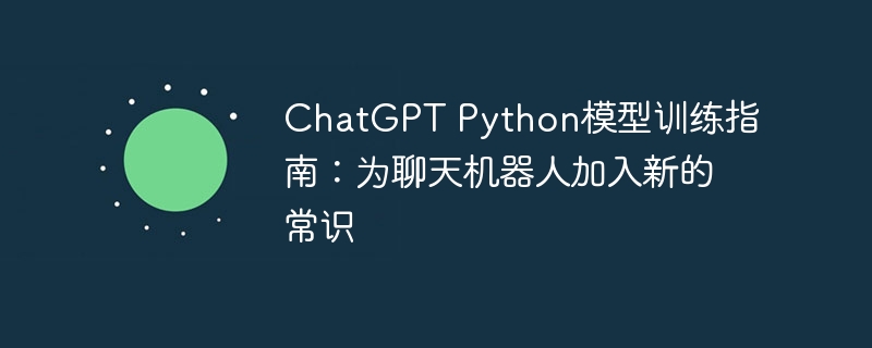chatgpt python模型训练指南：为聊天机器人加入新的常识