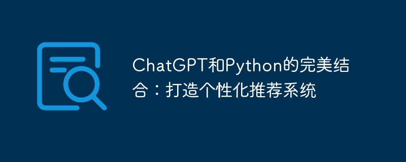 chatgpt和python的完美结合：打造个性化推荐系统