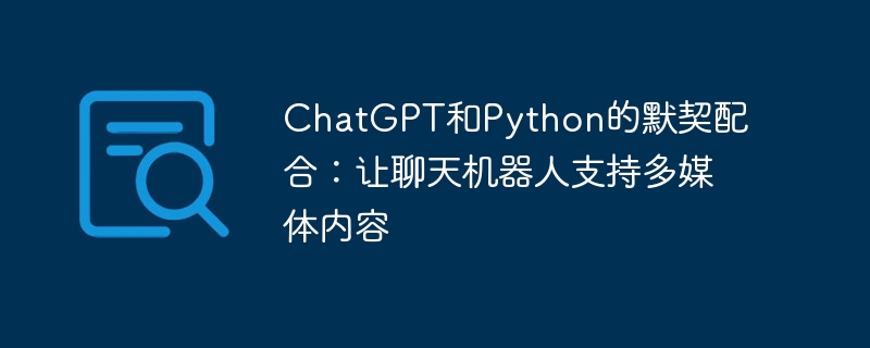 chatgpt和python的默契配合：让聊天机器人支持多媒体内容