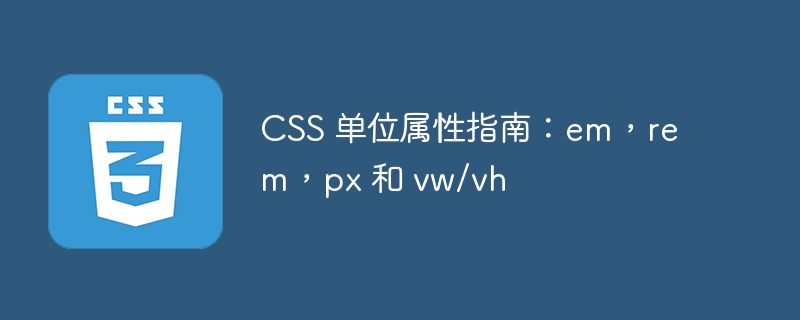 CSS 单位属性指南：em，rem，px 和 vw/vh