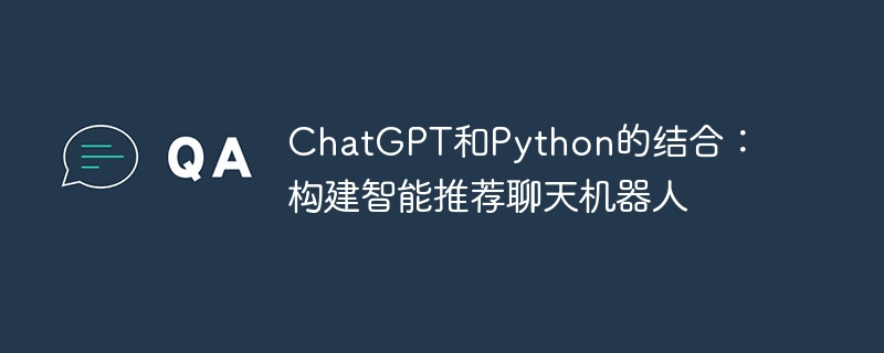 ChatGPT和Python的结合：构建智能推荐聊天机器人