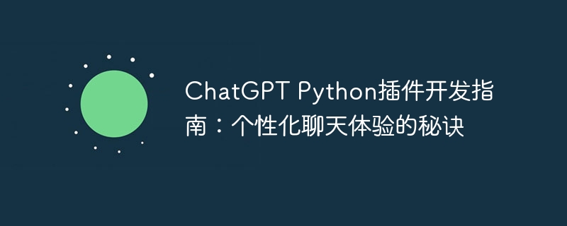 chatgpt python插件开发指南：个性化聊天体验的秘诀