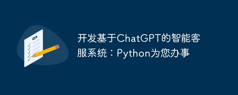 开发基于ChatGPT的智能客服系统：Python为您办事