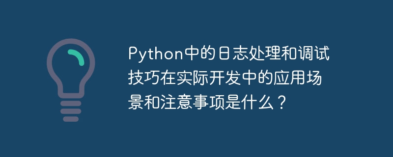 Python中的日志处理和调试技巧在实际开发中的应用场景和注意事项是什么？