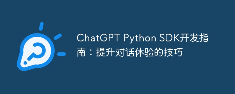 ChatGPT Python SDK开发指南：提升对话体验的技巧