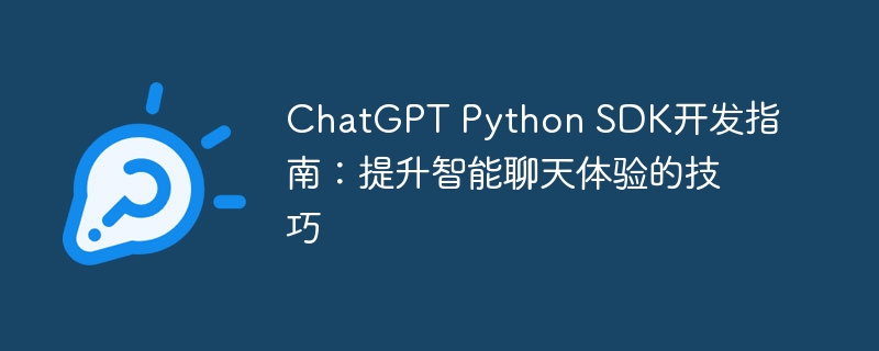 chatgpt python sdk开发指南：提升智能聊天体验的技巧