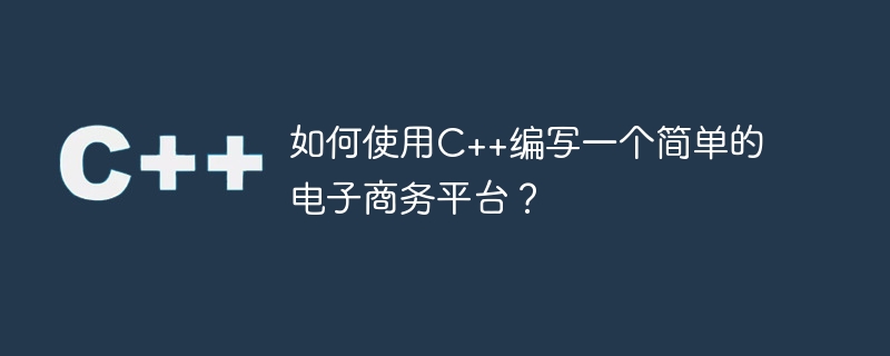 如何使用C++编写一个简单的电子商务平台？