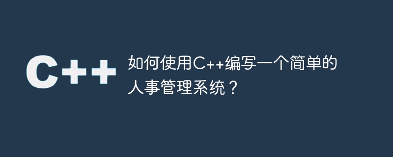 如何使用C++编写一个简单的人事管理系统？