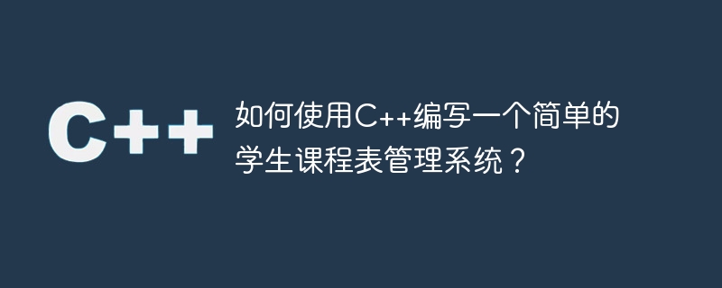 如何使用C++编写一个简单的学生课程表管理系统？