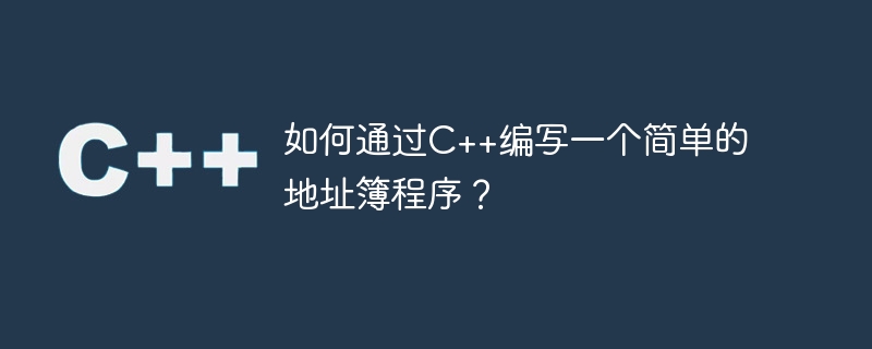 如何通过C++编写一个简单的地址簿程序？