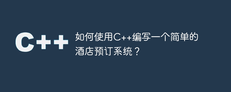 如何使用C++编写一个简单的酒店预订系统？