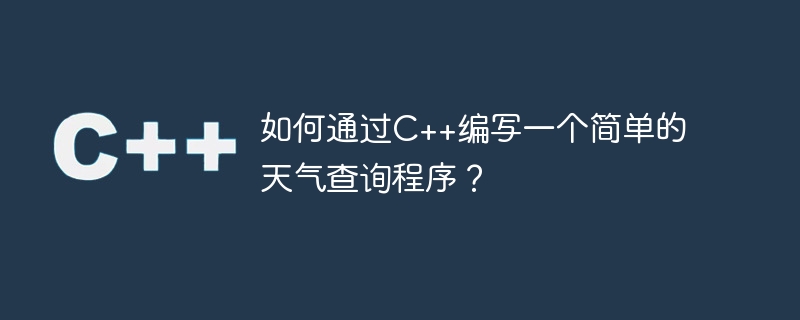 如何通过C++编写一个简单的天气查询程序？
