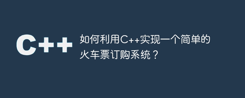 如何利用C++实现一个简单的火车票订购系统？