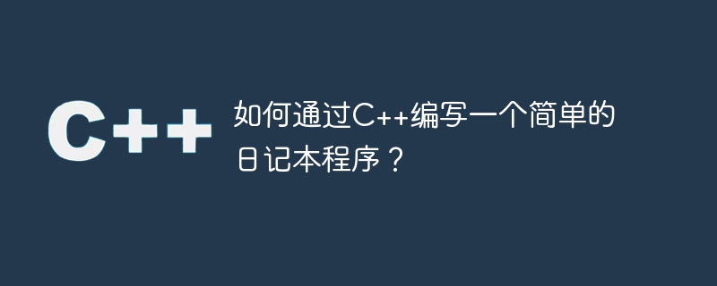 如何通过C++编写一个简单的日记本程序？