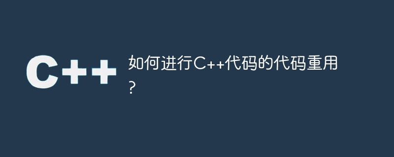 如何进行C++代码的代码重用?