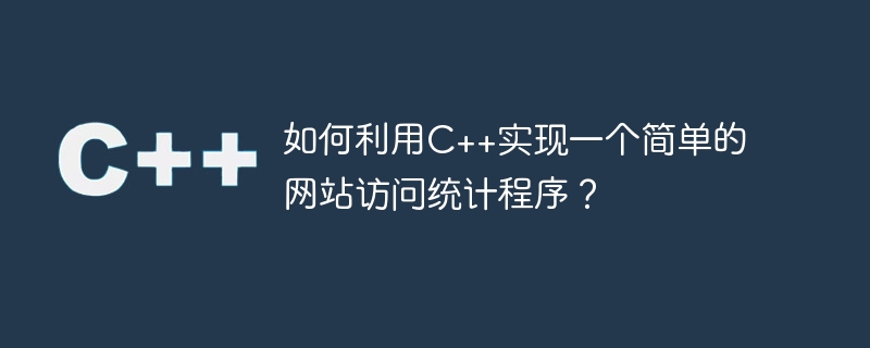如何利用C++实现一个简单的网站访问统计程序？
