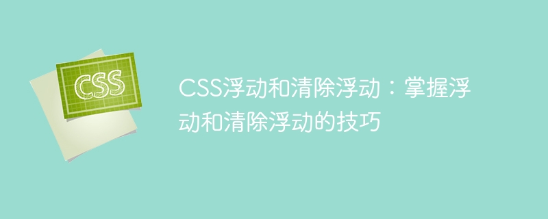 CSS浮动和清除浮动：掌握浮动和清除浮动的技巧
