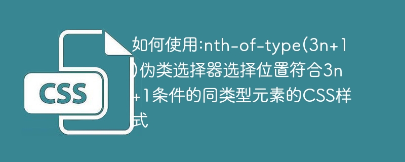 如何使用:nth-of-type(3n+1)伪类选择器选择位置符合3n+1条件的同类型元素的CSS样式