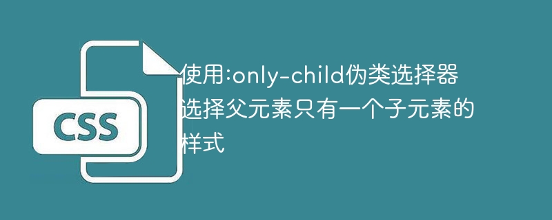 使用:only-child伪类选择器选择父元素只有一个子元素的样式