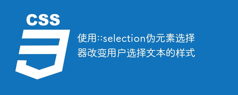 使用::selection伪元素选择器改变用户选择文本的样式