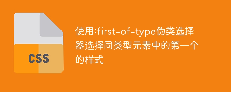使用:first-of-type伪类选择器选择同类型元素中的第一个的样式