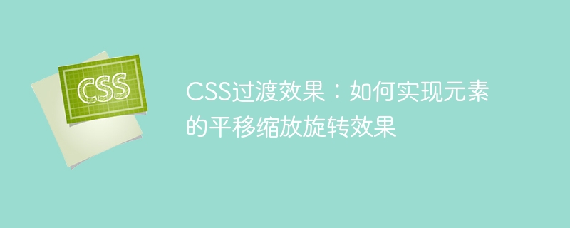 CSS过渡效果：如何实现元素的平移缩放旋转效果