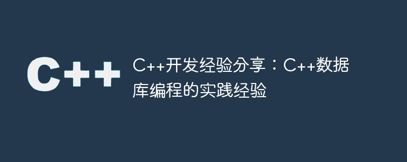 C++开发经验分享：C++数据库编程的实践经验