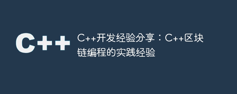 C++开发经验分享：C++区块链编程的实践经验